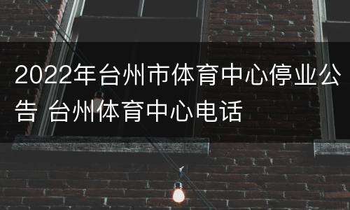 2022年台州市体育中心停业公告 台州体育中心电话