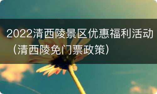 2022清西陵景区优惠福利活动（清西陵免门票政策）