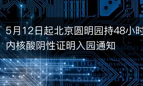 5月12日起北京圆明园持48小时内核酸阴性证明入园通知