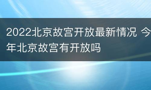 2022北京故宫开放最新情况 今年北京故宫有开放吗