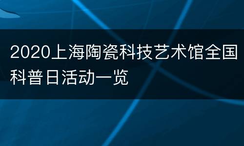2020上海陶瓷科技艺术馆全国科普日活动一览