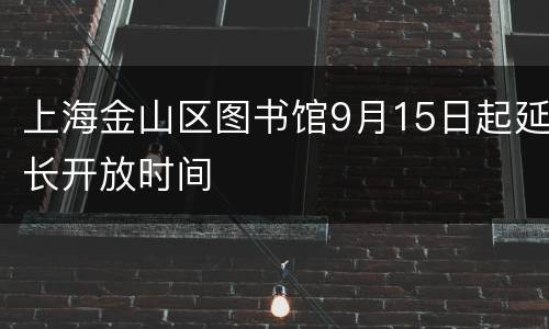 上海金山区图书馆9月15日起延长开放时间