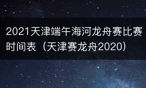 2021天津端午海河龙舟赛比赛时间表（天津赛龙舟2020）