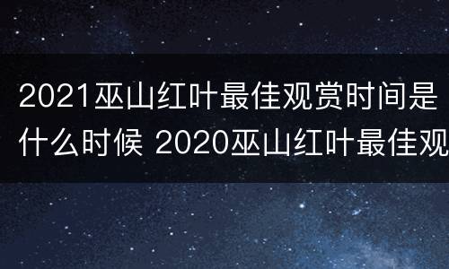 2021巫山红叶最佳观赏时间是什么时候 2020巫山红叶最佳观赏路线