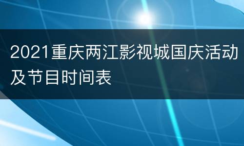 2021重庆两江影视城国庆活动及节目时间表
