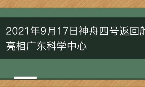 2021年9月17日神舟四号返回舱亮相广东科学中心