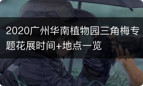 2020广州华南植物园三角梅专题花展时间+地点一览