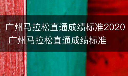 广州马拉松直通成绩标准2020 广州马拉松直通成绩标准