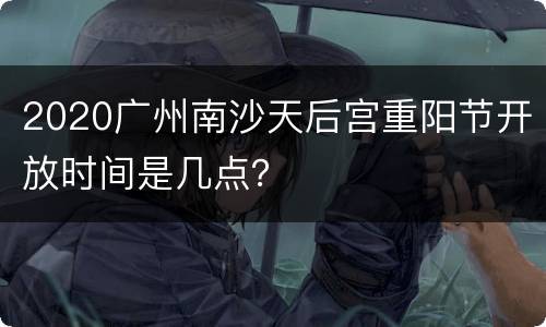 2020广州南沙天后宫重阳节开放时间是几点？