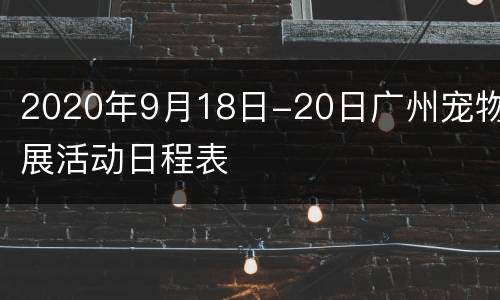 2020年9月18日-20日广州宠物展活动日程表