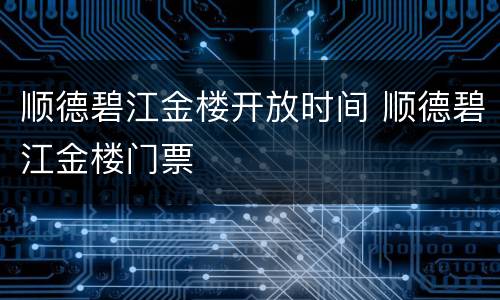 顺德碧江金楼开放时间 顺德碧江金楼门票