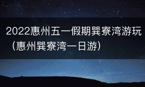 2022惠州五一假期巽寮湾游玩（惠州巽寮湾一日游）