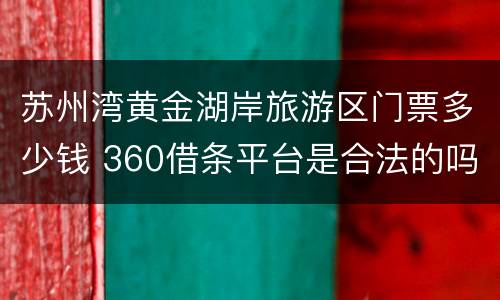 苏州湾黄金湖岸旅游区门票多少钱 360借条平台是合法的吗