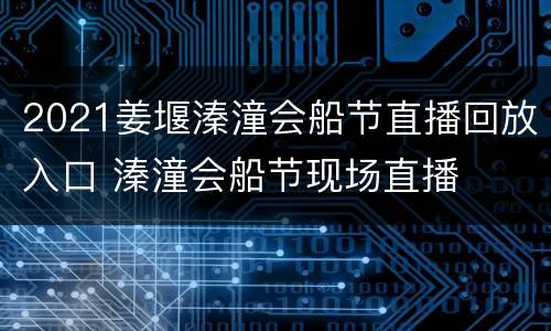 2021姜堰溱潼会船节直播回放入口 溱潼会船节现场直播