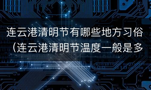连云港清明节有哪些地方习俗（连云港清明节温度一般是多少）