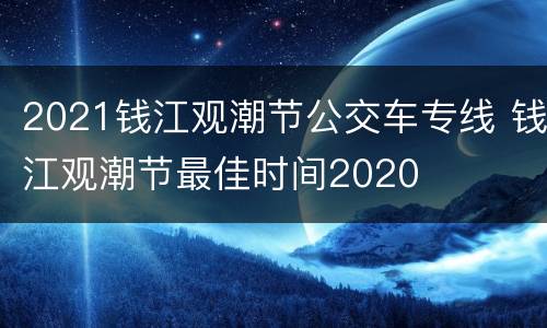 2021钱江观潮节公交车专线 钱江观潮节最佳时间2020