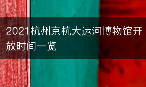 2021杭州京杭大运河博物馆开放时间一览