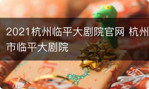 2021杭州临平大剧院官网 杭州市临平大剧院
