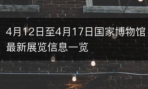 4月12日至4月17日国家博物馆最新展览信息一览