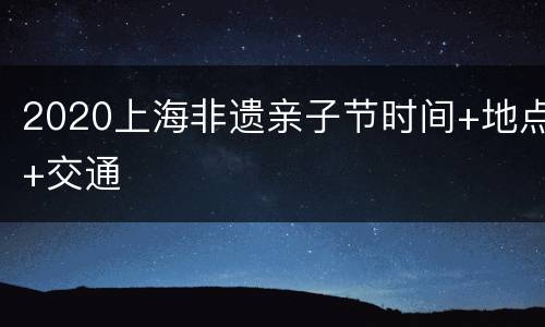 2020上海非遗亲子节时间+地点+交通