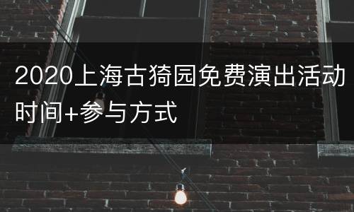 2020上海古猗园免费演出活动时间+参与方式
