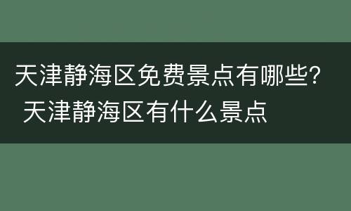 天津静海区免费景点有哪些？ 天津静海区有什么景点