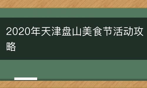 2020年天津盘山美食节活动攻略