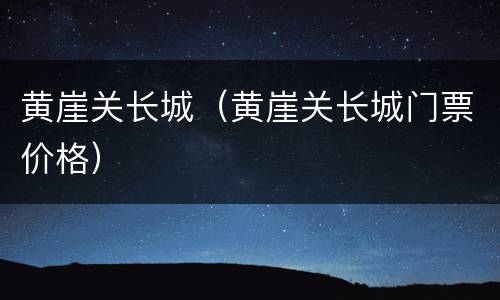 黄崖关长城（黄崖关长城门票价格）