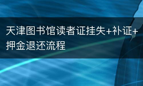 天津图书馆读者证挂失+补证+押金退还流程