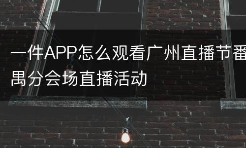 一件APP怎么观看广州直播节番禺分会场直播活动