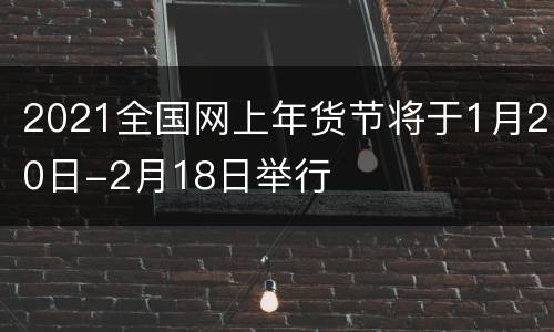 2021全国网上年货节将于1月20日-2月18日举行