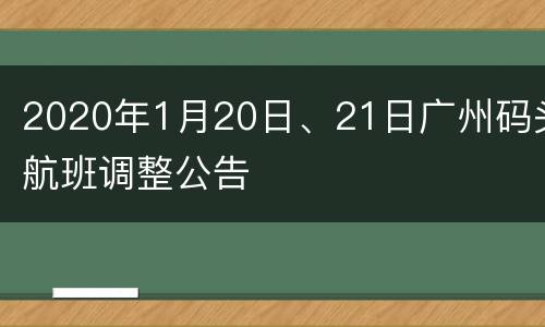 2020年1月20日、21日广州码头航班调整公告