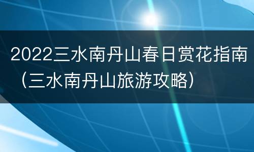 2022三水南丹山春日赏花指南（三水南丹山旅游攻略）