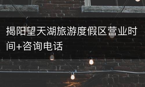 揭阳望天湖旅游度假区营业时间+咨询电话