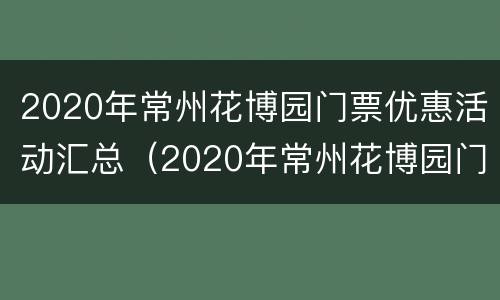 2020年常州花博园门票优惠活动汇总（2020年常州花博园门票优惠活动汇总图片）