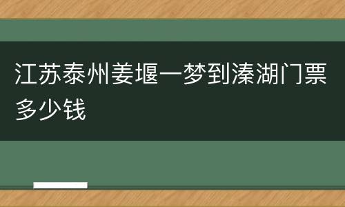 江苏泰州姜堰一梦到溱湖门票多少钱