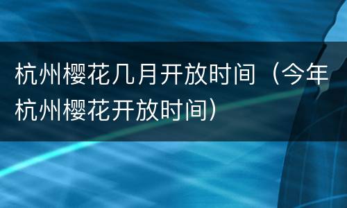 杭州樱花几月开放时间（今年杭州樱花开放时间）