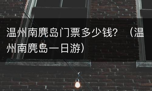温州南麂岛门票多少钱？（温州南麂岛一日游）