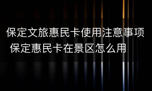 保定文旅惠民卡使用注意事项 保定惠民卡在景区怎么用