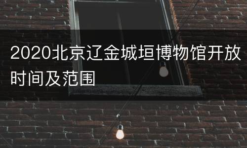 2020北京辽金城垣博物馆开放时间及范围