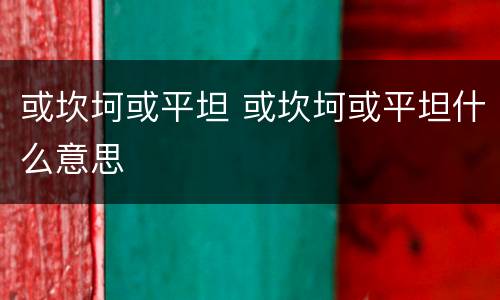 或坎坷或平坦 或坎坷或平坦什么意思