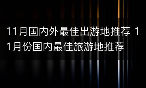 11月国内外最佳出游地推荐 11月份国内最佳旅游地推荐
