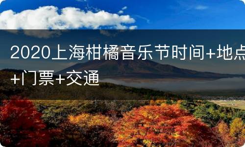 2020上海柑橘音乐节时间+地点+门票+交通