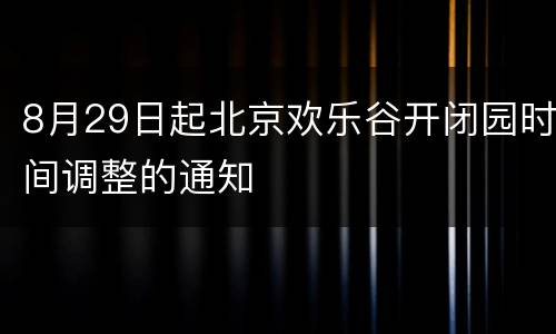 8月29日起北京欢乐谷开闭园时间调整的通知