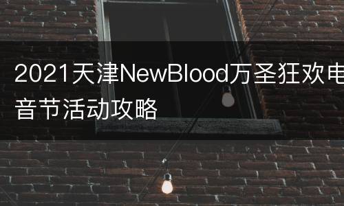 2021天津NewBlood万圣狂欢电音节活动攻略