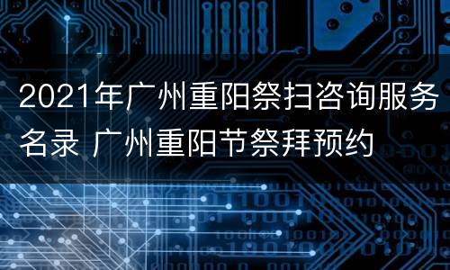 2021年广州重阳祭扫咨询服务名录 广州重阳节祭拜预约