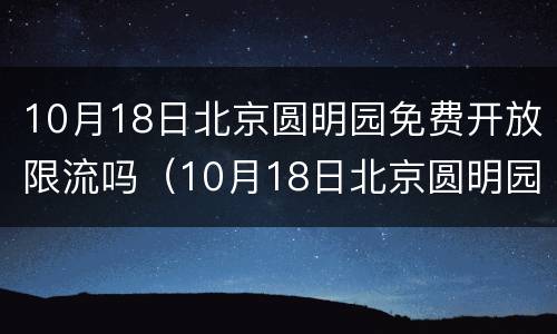 10月18日北京圆明园免费开放限流吗（10月18日北京圆明园免费开放限流吗现在）