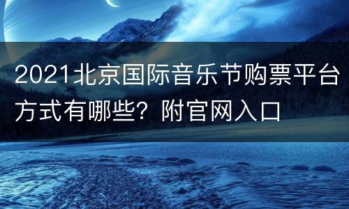 2021北京国际音乐节购票平台方式有哪些？附官网入口