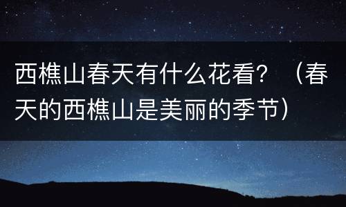 西樵山春天有什么花看？（春天的西樵山是美丽的季节）