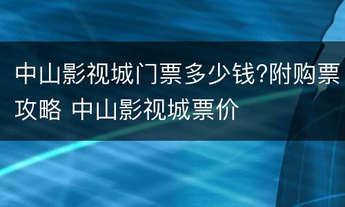 中山影视城门票多少钱?附购票攻略 中山影视城票价